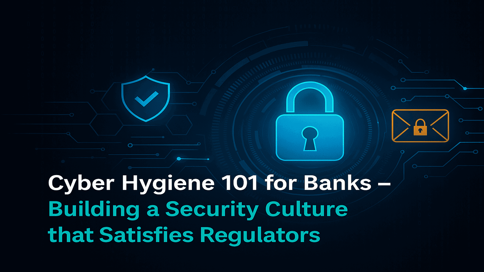 Cyber Hygiene 101 for Banks – Building a Security Culture that Satisfies Regulators